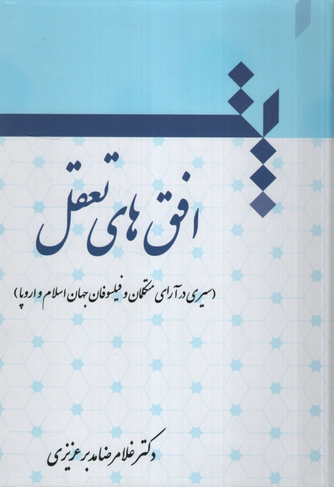افق های تعقل سیری در آرای متکلمان و فیلسوفان جهان اسلام و اروپا دکتر مدبر عزیزی(سخن گستر)