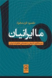 ما ایرانیان زمینه کاوی تاریخی و اجتماعی خلقیات ایرانی مقصود فراستخواه(نی)