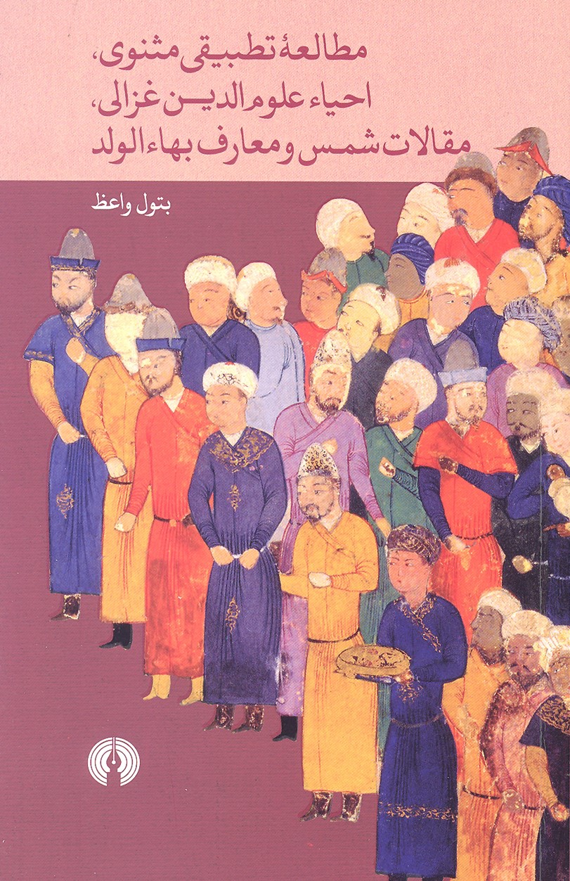 مطالعه تطبیقی مثنوی احیا علوم الدین غزالی مقالات شمس و معارف بها الولد بتول واعظ(علمی و فرهنگی)